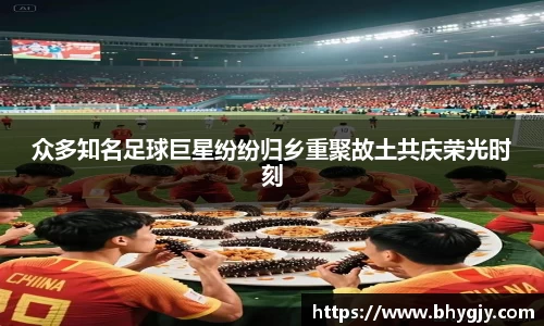 众多知名足球巨星纷纷归乡重聚故土共庆荣光时刻